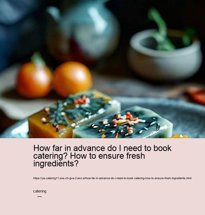 How far in advance do I need to book catering? How to ensure fresh ingredients?